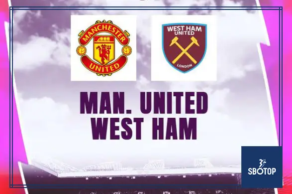 SBOTOP : Premier League Prediction: Manchester United vs West Ham – Consistency Will Decide the Winner